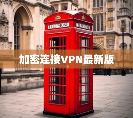 加密连接VPN最新版 加密连接VPN最新版