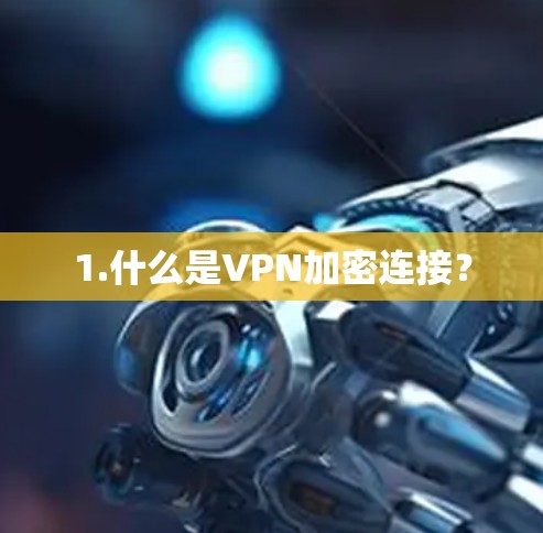 1.什么是VPN加密连接? 1.什么是VPN加密连接?