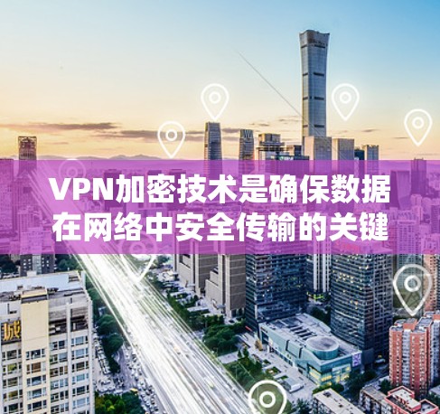 VPN加密技术是确保数据在网络中安全传输的关键方法。以下是加密技术的详细分析 VPN加密技术是确保数据在网络中安全传输的关键方法。以下是加密技术的详细分析