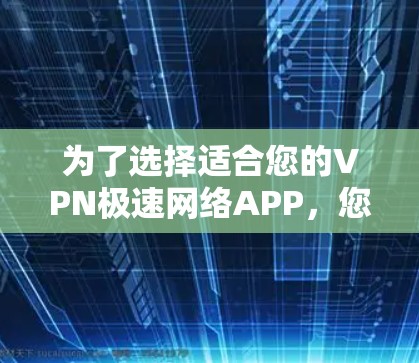 为了选择适合您的VPN极速网络APP，您可以按照以下步骤进行