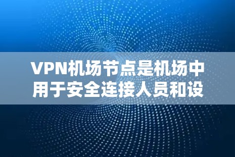 VPN机场节点是机场中用于安全连接人员和设备的重要设施，确保机场在紧急情况下能够快速响应和保障人员安全。以下是关于VPN机场节点的详细介绍