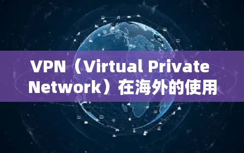 VPN(Virtual Private Network)在海外的使用是受法律和安全规范的限制的。以下是一些关键点和建议 VPN(Virtual Private Network)在海外的使用是受法律和安全规范的限制的。以下是一些关键点和建议