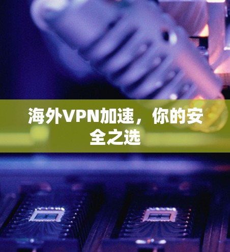 海外VPN加速，你的安全之选