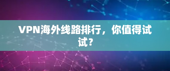 VPN海外线路排行，你值得试试？