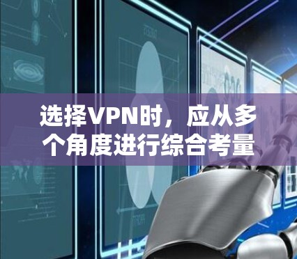 选择VPN时,应从多个角度进行综合考量,以确保最佳的体验和安全。以下是详细的步骤和建议 选择VPN时,应从多个角度进行综合考量,以确保最佳的体验和安全。以下是详细的步骤和建议