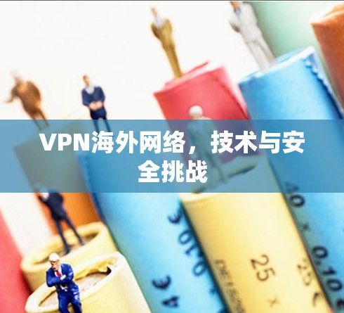 VPN海外网络,技术与安全挑战 VPN海外网络,技术与安全挑战
