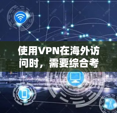 使用VPN在海外访问时，需要综合考虑多个方面来确保安全和隐私。以下是一些关键步骤和注意事项