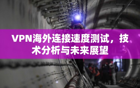 VPN海外连接速度测试，技术分析与未来展望