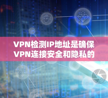 VPN检测IP地址是确保VPN连接安全和隐私的重要步骤。以下是一步步的指南，帮助您理解和实施VPN检测