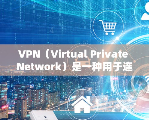 VPN（Virtual Private Network）是一种用于连接远程计算机的技术，旨在实现安全和高效的数据传输。以下是关于VPN的详细解答