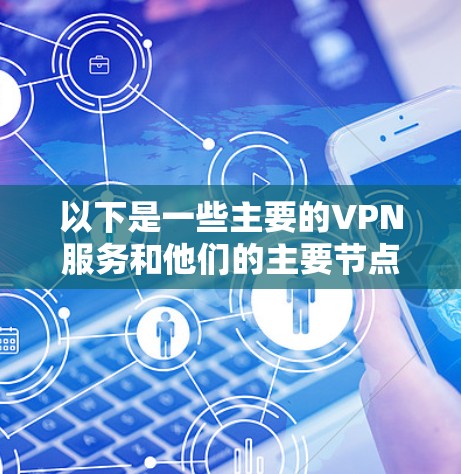 以下是一些主要的VPN服务和他们的主要节点（主要分布在亚洲、欧洲、北美洲、非洲、南美洲、大洋洲等地区）