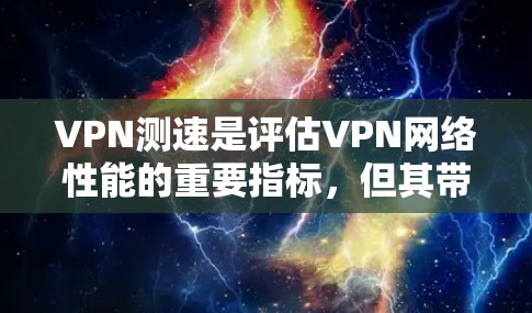 VPN测速是评估VPN网络性能的重要指标，但其带来的挑战和影响需要谨慎考虑。以下是关于VPN测速的详细分析