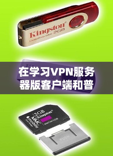 在学习VPN服务器版客户端和普通版客户端的区别时，以下是一个清晰的总结和指南
