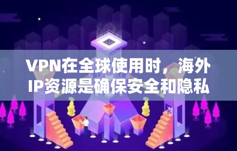 VPN在全球使用时,海外IP资源是确保安全和隐私的重要组成部分。以下是关于VPN海外IP资源的详细分析 VPN在全球使用时,海外IP资源是确保安全和隐私的重要组成部分。以下是关于VPN海外IP资源的详细分析