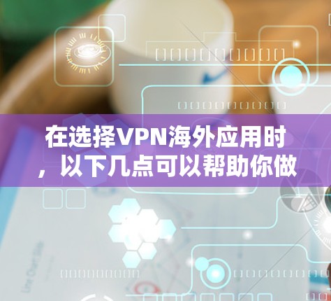 在选择VPN海外应用时，以下几点可以帮助你做出明智的选择