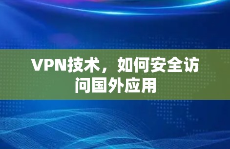 VPN技术,如何安全访问国外应用 VPN技术,如何安全访问国外应用
