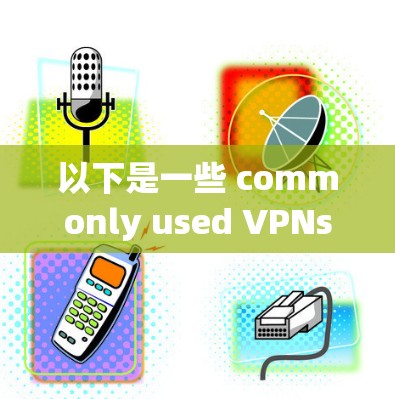 以下是一些 commonly used VPNs in the international and outdoor markets: