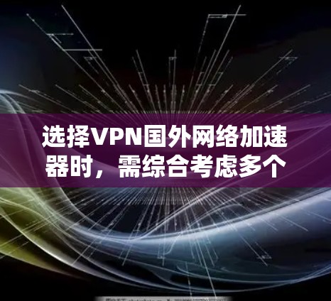 选择VPN国外网络加速器时，需综合考虑多个因素，以确定最适合用户的具体需求。以下是详细的步骤指南