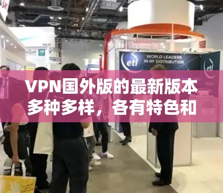 VPN国外版的最新版本多种多样，各有特色和优势。以下是一些主要的国外VPN品牌及其特色推荐