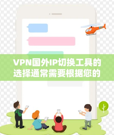 VPN国外IP切换工具的选择通常需要根据您的具体需求来决定。以下是一些推荐,帮助您找到适合的解决方案 VPN国外IP切换工具的选择通常需要根据您的具体需求来决定。以下是一些推荐,帮助您找到适合的解决方案