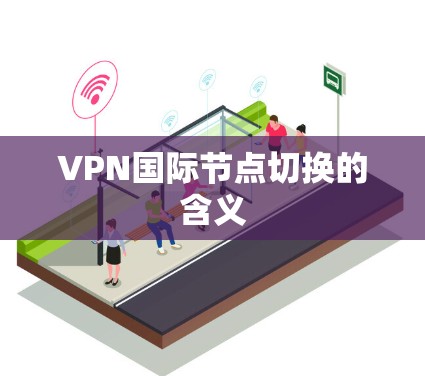 VPN国际节点切换的含义