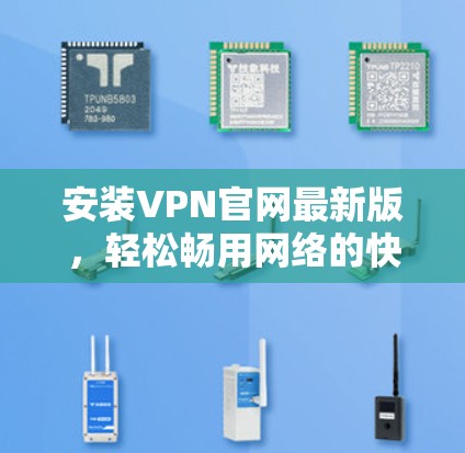 安装VPN官网最新版，轻松畅用网络的快捷方式