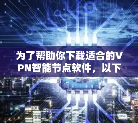 为了帮助你下载适合的VPN智能节点软件，以下是一些步骤性的建议