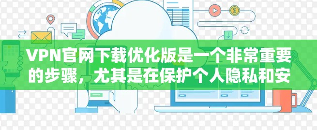 VPN官网下载优化版是一个非常重要的步骤，尤其是在保护个人隐私和安全的前提下。以下是一些优化VPN下载的建议和步骤，帮助您更好地下载和使用VPN服务