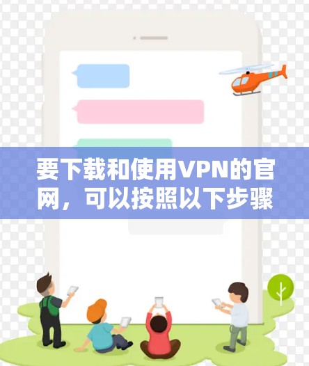 要下载和使用VPN的官网，可以按照以下步骤操作