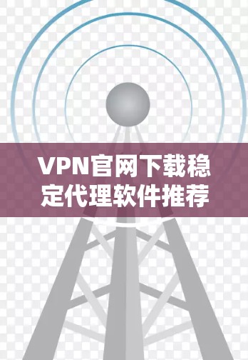 VPN官网下载稳定代理软件推荐