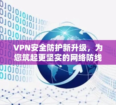 VPN安全防护新升级，为您筑起更坚实的网络防线