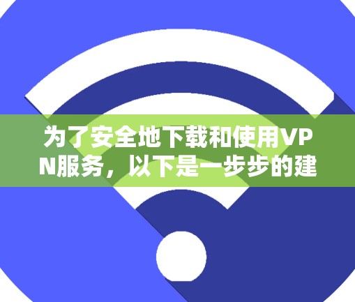 为了安全地下载和使用VPN服务，以下是一步步的建议