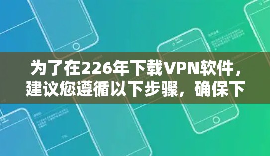 为了在226年下载VPN软件，建议您遵循以下步骤，确保下载的安全和可靠