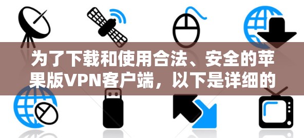 为了下载和使用合法、安全的苹果版VPN客户端，以下是详细的步骤和建议