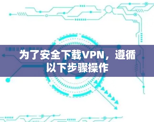为了安全下载VPN，遵循以下步骤操作