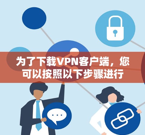 为了下载VPN客户端，您可以按照以下步骤进行