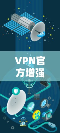 VPN官方增强版通常指的是那些经过严格审核和优化的VPN应用，旨在提供更安全、可靠的网络连接体验。以下是几种常见的VPN推荐类型及其特点