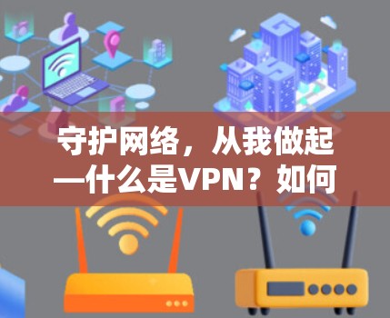 守护网络，从我做起—什么是VPN？如何成为网络空间守护者？