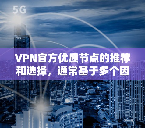VPN官方优质节点的推荐和选择，通常基于多个因素，包括网络稳定性和可靠性、服务器的安全性、数据传输能力、以及是否有丰富的服务和庞大的用户基础。以下是根据这些因素整理的优质VPN服务器推荐