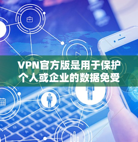 VPN官方版是用于保护个人或企业的数据免受网络攻击的高级VPN解决方案。它通过多种技术手段，如端口隔离、加密传输、多设备支持和强密码保护，提供全面的网络防护。以下是关于VPN官方版的一些关键点