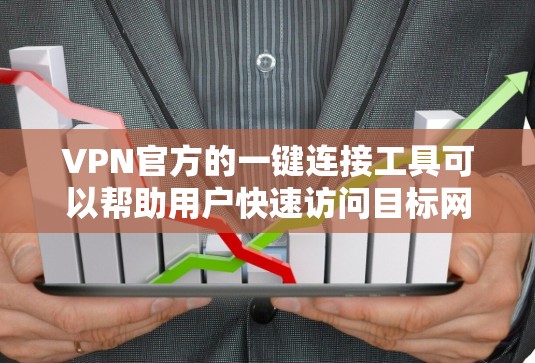 VPN官方的一键连接工具可以帮助用户快速访问目标网站，无需使用内网设备。以下是一步步的指南，帮助你获取和使用这些工具