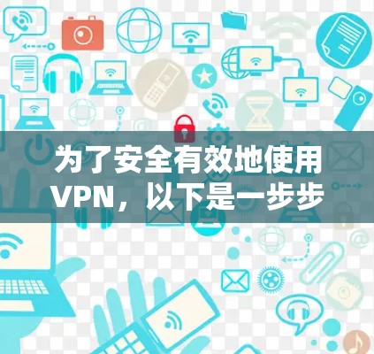 为了安全有效地使用VPN,以下是一步步的指南 为了安全有效地使用VPN,以下是一步步的指南