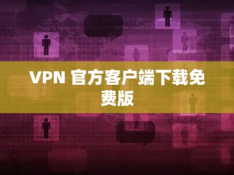 VPN 官方客户端下载免费版