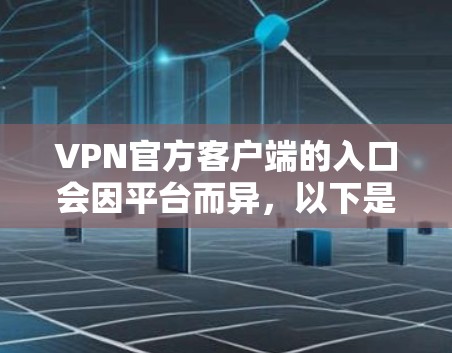 VPN官方客户端的入口会因平台而异，以下是一些常见的VPN官方客户端入口