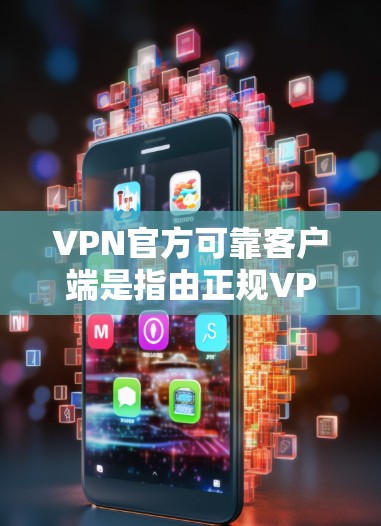 VPN官方可靠客户端是指由正规VPN服务提供商开发的客户端，确保安全性和稳定性。以下是一些知名的官方VPN客户端，供您参考