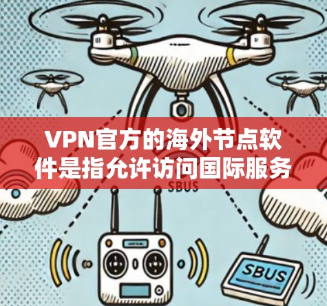 VPN官方的海外节点软件是指允许访问国际服务器的VPN应用程序。这些软件通常通过全球网络协议（GDP）连接到国际服务器，如美国、欧洲或东南亚的服务器。以下是一些常见的 VPN 软件及其功能