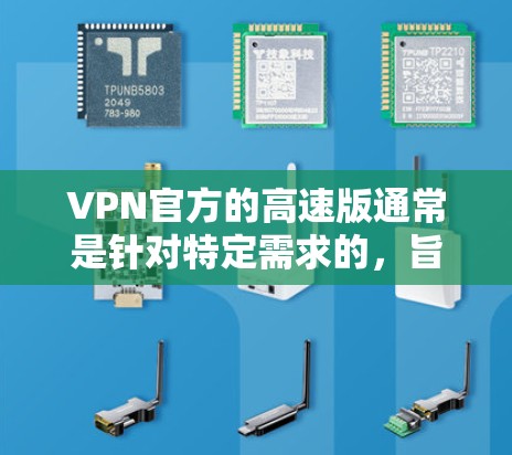 VPN官方的高速版通常是针对特定需求的,旨在提升网络访问的效率、安全性或用户体验。以下是几个常见的VPN官方高速版推荐 VPN官方的高速版通常是针对特定需求的,旨在提升网络访问的效率、安全性或用户体验。以下是几个常见的VPN官方高速版推荐