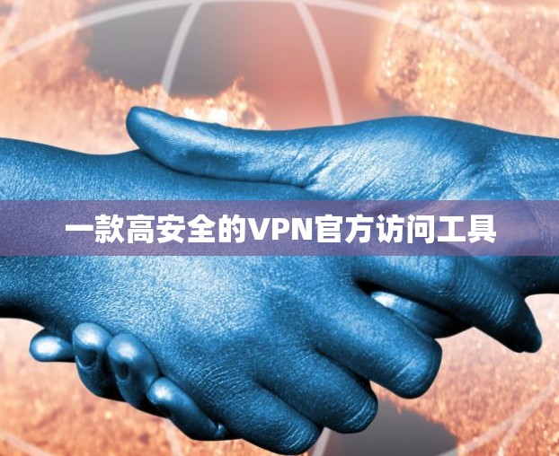 一款高安全的VPN官方访问工具 一款高安全的VPN官方访问工具