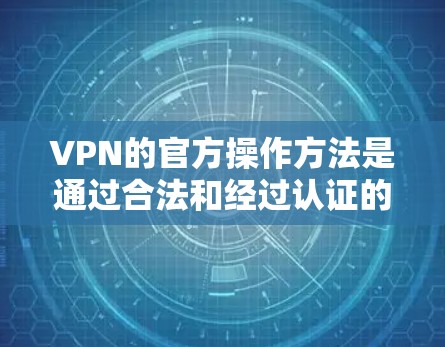 VPN的官方操作方法是通过合法和经过认证的网络服务来实现的。以下是一些基本的VPN操作步骤和方法 VPN的官方操作方法是通过合法和经过认证的网络服务来实现的。以下是一些基本的VPN操作步骤和方法