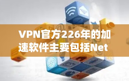 VPN官方226年的加速软件主要包括Net rush、DeepCryp和PayPal Toraffe。以下是关于这三个软件的详细信息